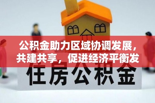 顺庆公积金助力区域协调发展，共建共享，促进经济平衡发展