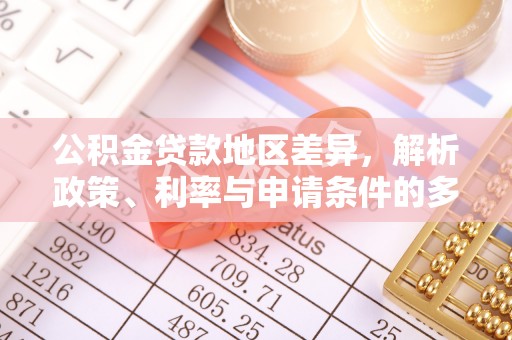 顺庆公积金贷款地区差异，解析政策、利率与申请条件的多维影响