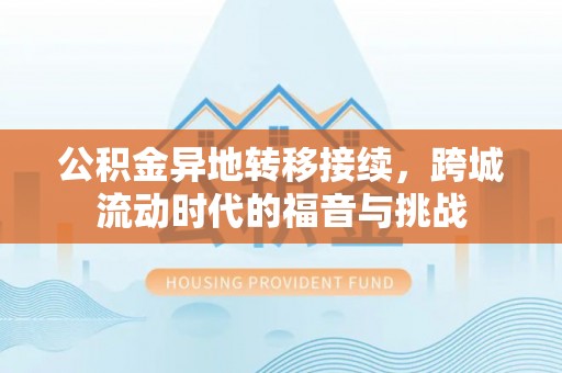 顺庆公积金异地转移接续，跨城流动时代的福音与挑战
