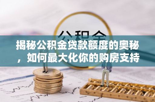 顺庆揭秘公积金贷款额度的奥秘，如何最大化你的购房支持？
