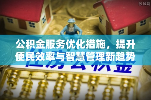 顺庆公积金服务优化措施，提升便民效率与智慧管理新趋势