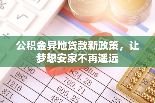顺庆公积金异地贷款新政策，让梦想安家不再遥远