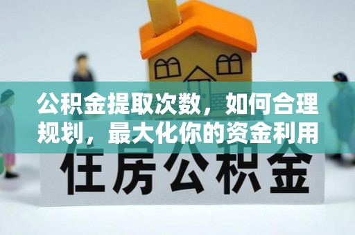 顺庆公积金提取次数，如何合理规划，最大化你的资金利用