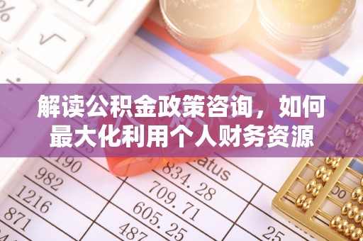 顺庆解读公积金政策咨询，如何最大化利用个人财务资源