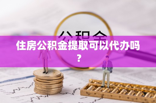 顺庆住房公积金提取可以代办吗？