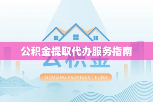 顺庆公积金提取代办服务指南