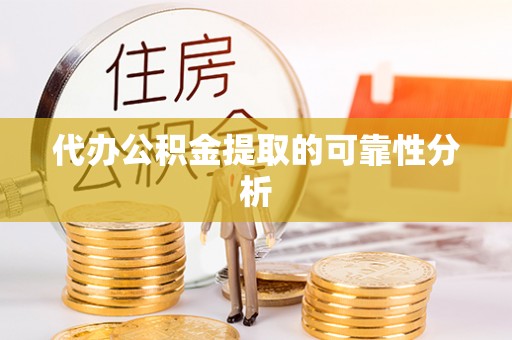 顺庆代办公积金提取的可靠性分析