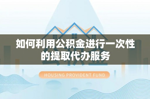 顺庆如何利用公积金进行一次性的提取代办服务