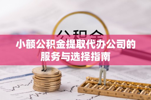 顺庆小额公积金提取代办公司的服务与选择指南