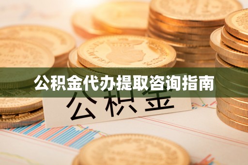 顺庆公积金代办提取咨询指南