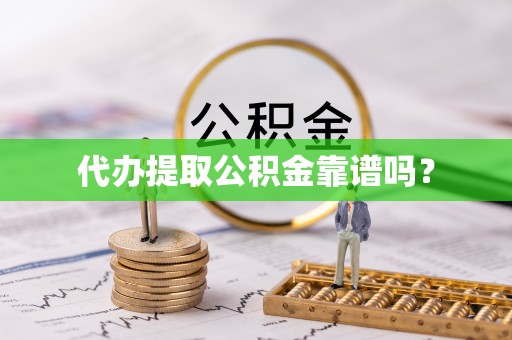 顺庆代办提取公积金靠谱吗？