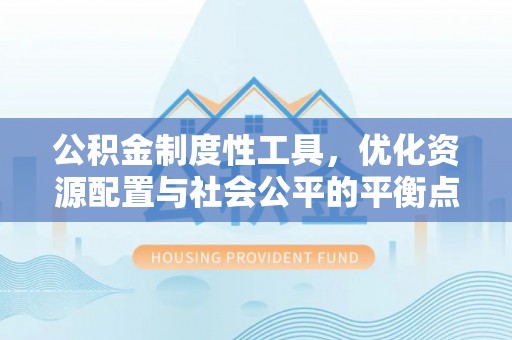 顺庆公积金制度性工具，优化资源配置与社会公平的平衡点
