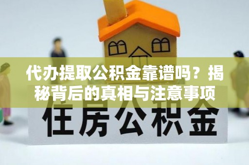 顺庆代办提取公积金靠谱吗？揭秘背后的真相与注意事项