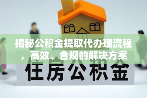 顺庆揭秘公积金提取代办理流程，高效、合规的解决方案
