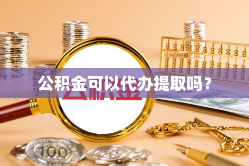 顺庆公积金可以代办提取吗？