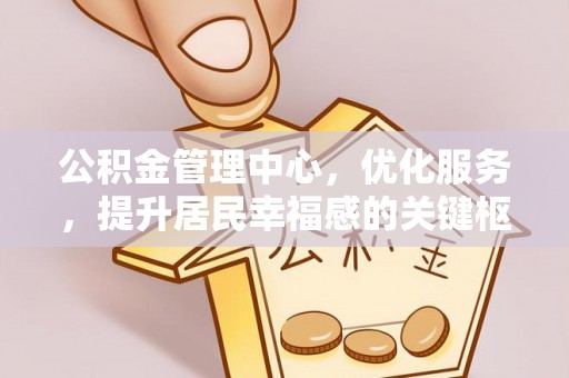 顺庆公积金管理中心，优化服务，提升居民幸福感的关键枢纽