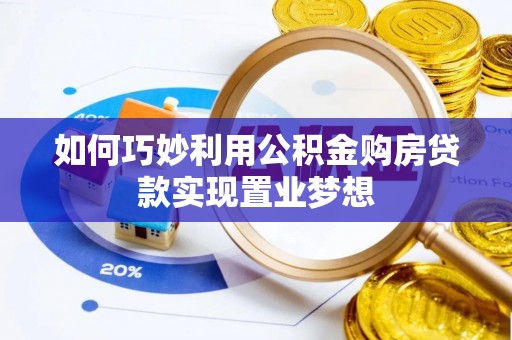 顺庆如何巧妙利用公积金购房贷款实现置业梦想