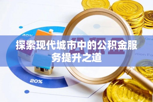 顺庆探索现代城市中的公积金服务提升之道