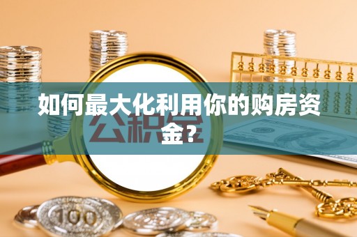 顺庆如何最大化利用你的购房资金？