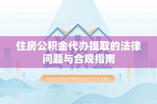 顺庆住房公积金代办提取的法律问题与合规指南