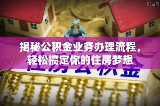 顺庆揭秘公积金业务办理流程，轻松搞定你的住房梦想