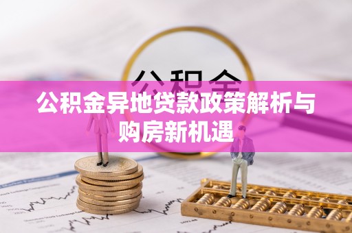 顺庆公积金异地贷款政策解析与购房新机遇