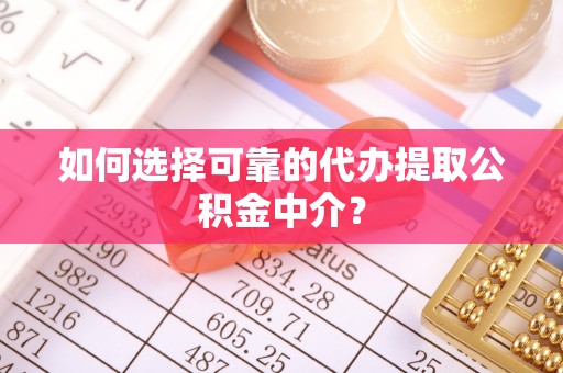 顺庆如何选择可靠的代办提取公积金中介？