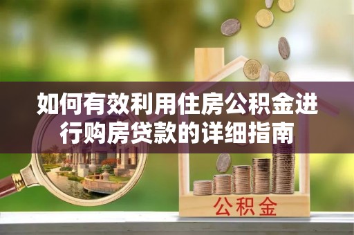 顺庆如何有效利用住房公积金进行购房贷款的详细指南