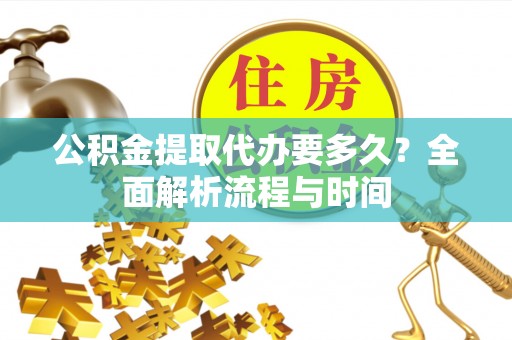 顺庆公积金提取代办要多久？全面解析流程与时间