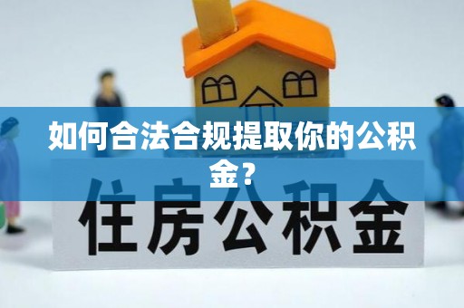 顺庆如何合法合规提取你的公积金？