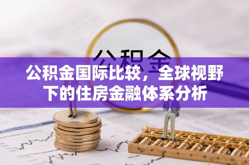 顺庆公积金国际比较，全球视野下的住房金融体系分析