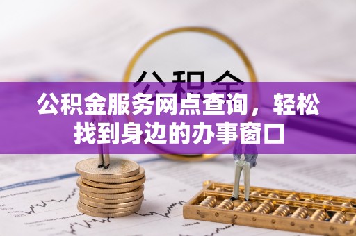 顺庆公积金服务网点查询，轻松找到身边的办事窗口